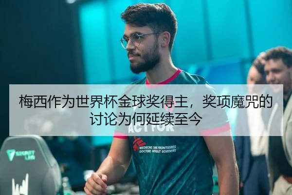 梅西作为世界杯金球奖得主，奖项魔咒的讨论为何延续至今