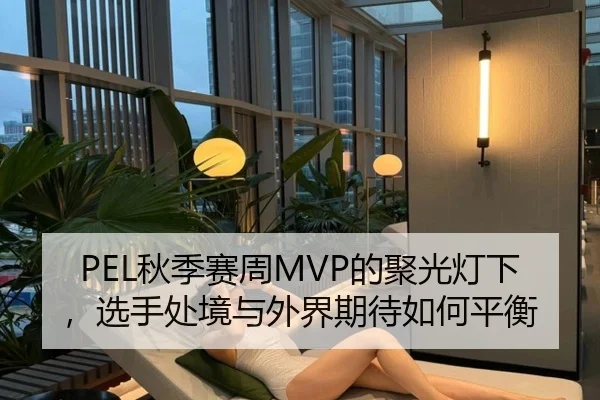 PEL秋季赛周MVP的聚光灯下，选手处境与外界期待如何平衡